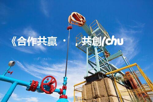 《合作共贏，共創(chuàng)價值——資質(zhì)合作協(xié)議解析》